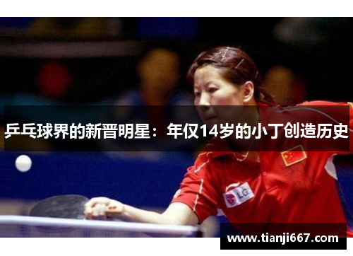 乒乓球界的新晋明星：年仅14岁的小丁创造历史