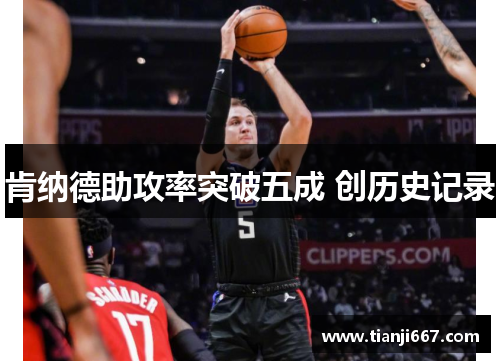 肯纳德助攻率突破五成 创历史记录